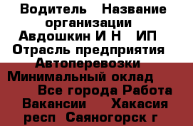 Водитель › Название организации ­ Авдошкин И.Н., ИП › Отрасль предприятия ­ Автоперевозки › Минимальный оклад ­ 25 000 - Все города Работа » Вакансии   . Хакасия респ.,Саяногорск г.